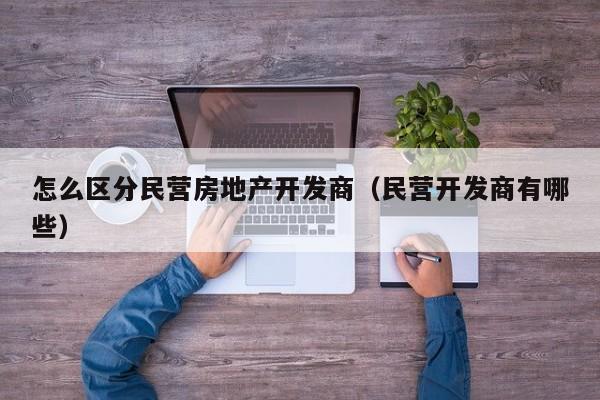 怎么区分民营房地产开发商(民营开发商有哪些)
