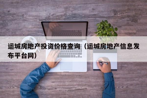 运城房地产投资价格查询(运城房地产信息发布平台网)